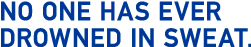 NO ONE HAS EVER DROWNED IN SWEAT.
